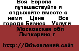 Вся  Европа.....путешествуйте и отдыхайте вместе с нами  › Цена ­ 1 - Все города Бизнес » Услуги   . Московская обл.,Лыткарино г.